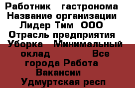 Работник   гастронома › Название организации ­ Лидер Тим, ООО › Отрасль предприятия ­ Уборка › Минимальный оклад ­ 29 700 - Все города Работа » Вакансии   . Удмуртская респ.,Сарапул г.